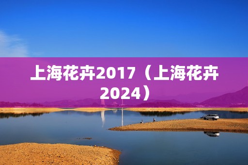 上海花卉2017（上海花卉2024）