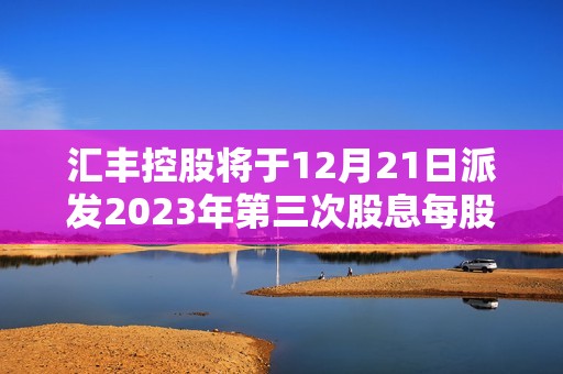 汇丰控股将于12月21日派发2023年第三次股息每股0.1美元