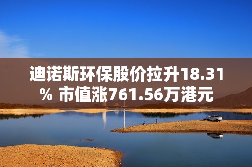 迪诺斯环保股价拉升18.31% 市值涨761.56万港元