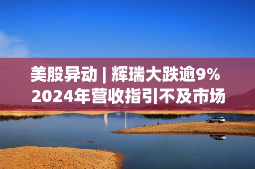 美股异动 | 辉瑞大跌逾9% 2024年营收指引不及市场预期