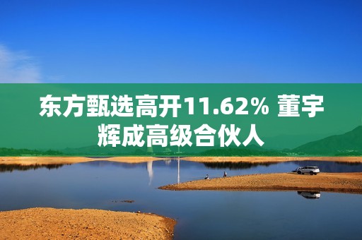 东方甄选高开11.62% 董宇辉成高级合伙人