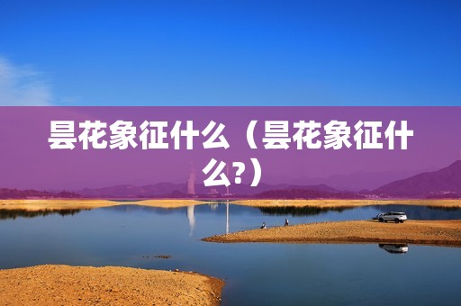 昙花象征什么（昙花象征什么?）