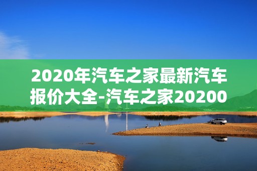 2020年汽车之家最新汽车报价大全-汽车之家20200年最新汽车报价