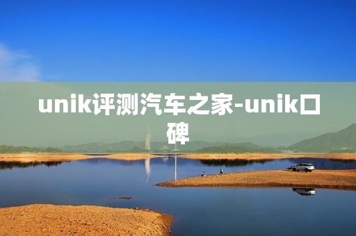 unik评测汽车之家-unik口碑