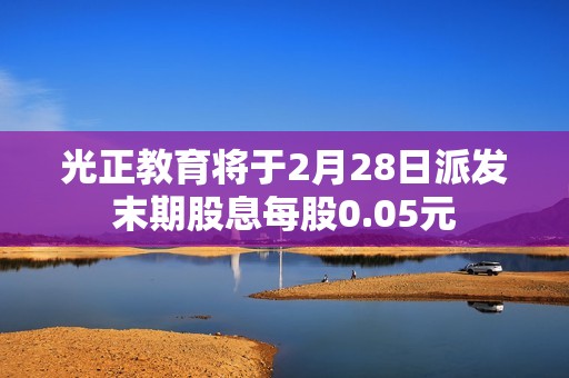 光正教育将于2月28日派发末期股息每股0.05元