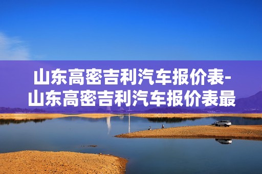 山东高密吉利汽车报价表-山东高密吉利汽车报价表最新