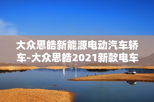 大众思皓新能源电动汽车轿车-大众思皓2021新款电车