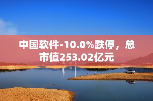 中国软件-10.0%跌停，总市值253.02亿元