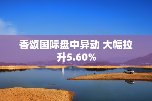 香颂国际盘中异动 大幅拉升5.60%