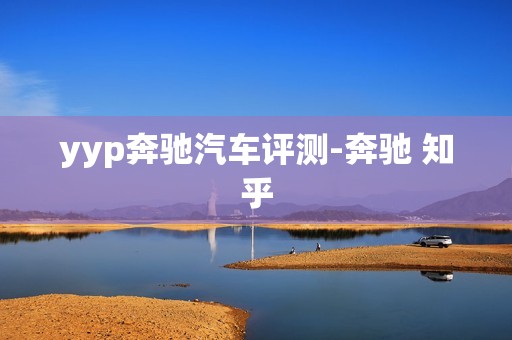 yyp奔驰汽车评测-奔驰 知乎