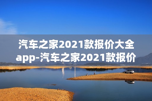 汽车之家2021款报价大全app-汽车之家2021款报价大全岚图