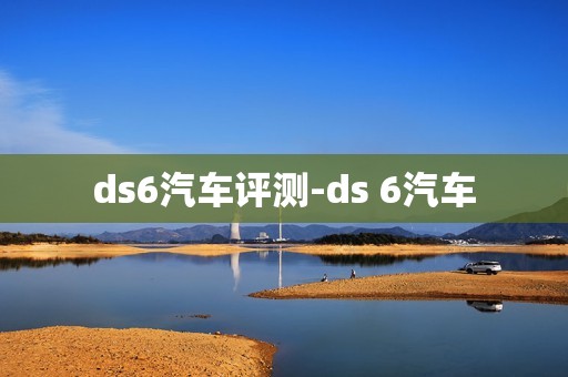 ds6汽车评测-ds 6汽车