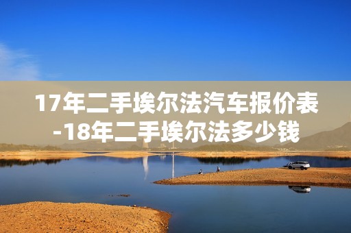 17年二手埃尔法汽车报价表-18年二手埃尔法多少钱