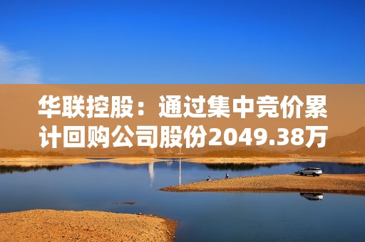 华联控股：通过集中竞价累计回购公司股份2049.38万股，占公司总股本的1.38%，总金额6986.27万元