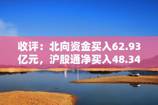 收评：北向资金买入62.93亿元，沪股通净买入48.34亿元