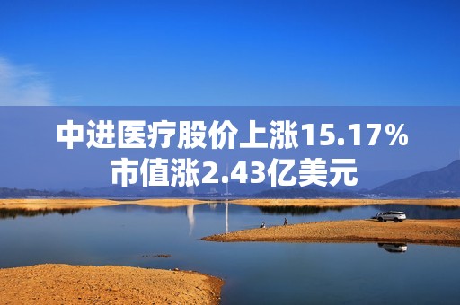 中进医疗股价上涨15.17% 市值涨2.43亿美元