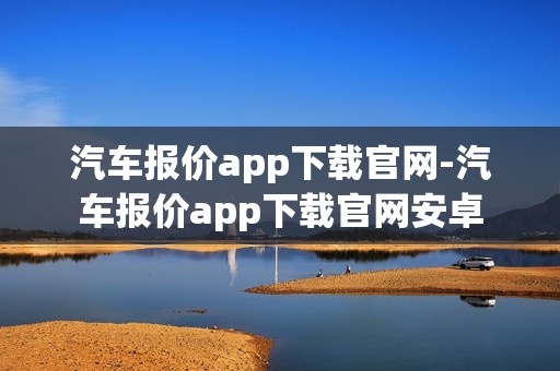 汽车报价app下载官网-汽车报价app下载官网安卓