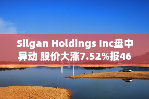 Silgan Holdings Inc盘中异动 股价大涨7.52%报46.92美元