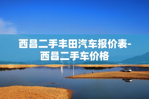 西昌二手丰田汽车报价表-西昌二手车价格