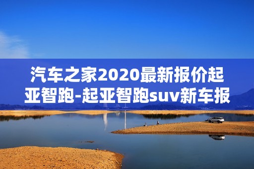 汽车之家2020最新报价起亚智跑-起亚智跑suv新车报价