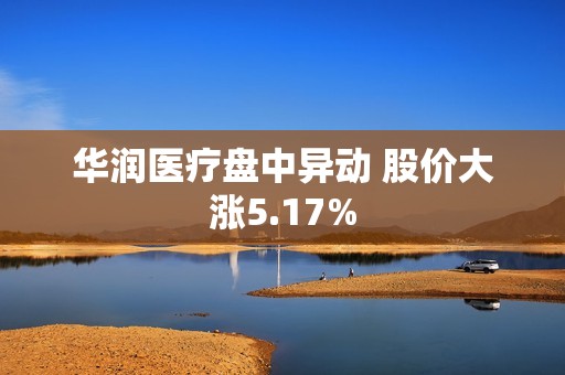 华润医疗盘中异动 股价大涨5.17%