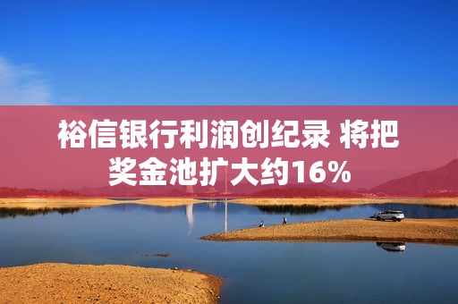 裕信银行利润创纪录 将把奖金池扩大约16%