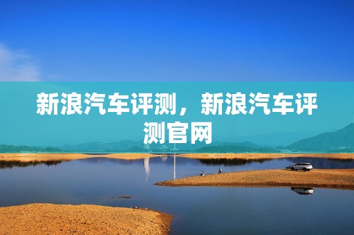 新浪汽车评测，新浪汽车评测官网