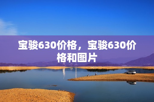 宝骏630价格，宝骏630价格和图片