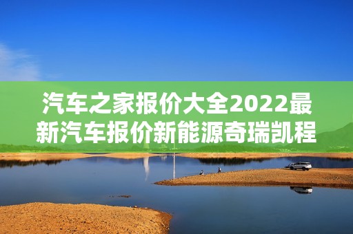 汽车之家报价大全2022最新汽车报价新能源奇瑞凯程，奇瑞凯瑞汽车价格表