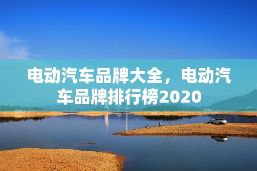 电动汽车品牌大全，电动汽车品牌排行榜2020