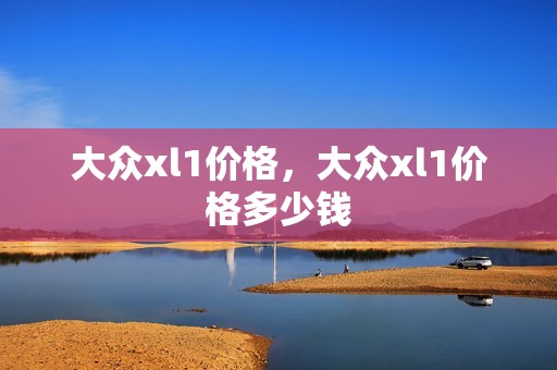 大众xl1价格，大众xl1价格多少钱