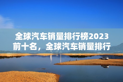 全球汽车销量排行榜2023前十名，全球汽车销量排行榜2023前十名车型