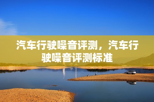 汽车行驶噪音评测，汽车行驶噪音评测标准