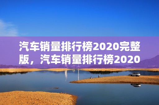 汽车销量排行榜2020完整版，汽车销量排行榜2020年