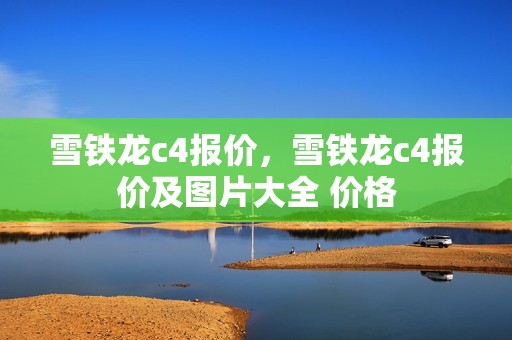 雪铁龙c4报价，雪铁龙c4报价及图片大全 价格