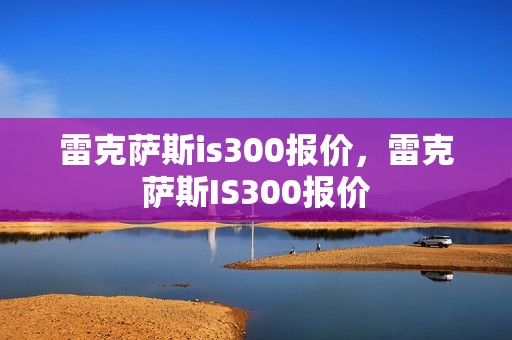 雷克萨斯is300报价，雷克萨斯IS300报价