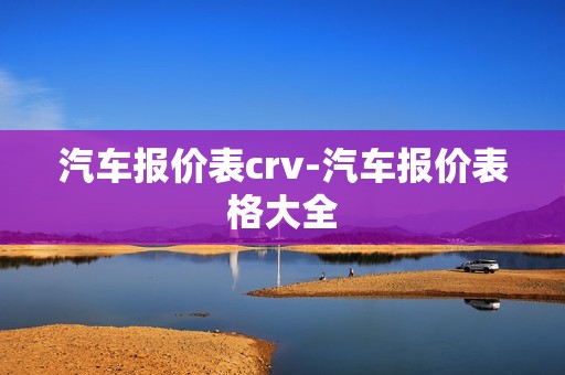 汽车报价表crv-汽车报价表格大全