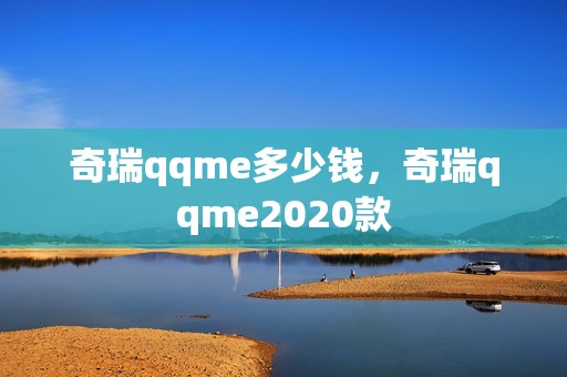 奇瑞qqme多少钱，奇瑞qqme2020款