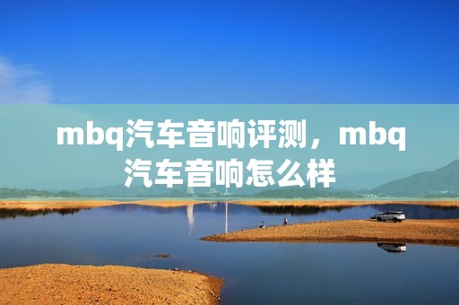 mbq汽车音响评测，mbq汽车音响怎么样