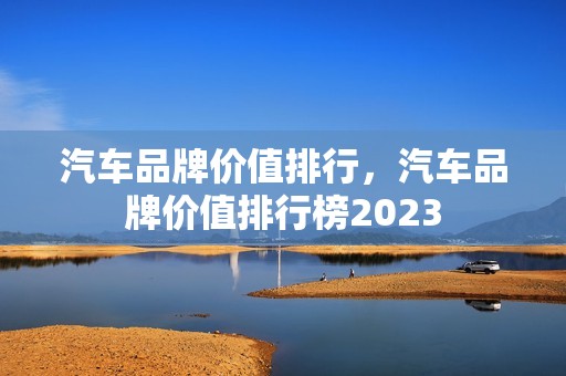 汽车品牌价值排行，汽车品牌价值排行榜2023