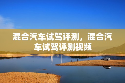 混合汽车试驾评测，混合汽车试驾评测视频