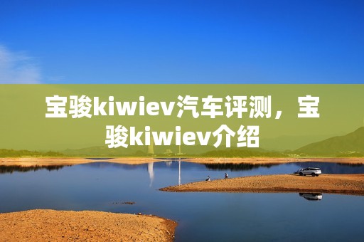 宝骏kiwiev汽车评测，宝骏kiwiev介绍