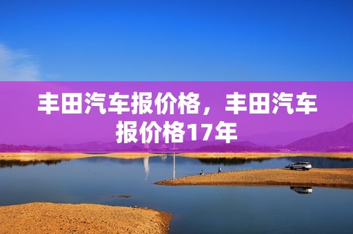 丰田汽车报价格，丰田汽车报价格17年