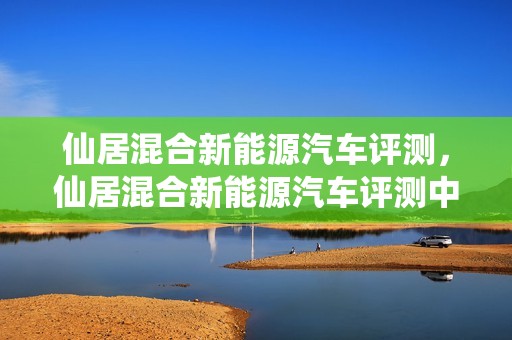 仙居混合新能源汽车评测，仙居混合新能源汽车评测中心