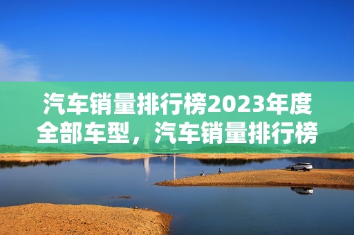 汽车销量排行榜2023年度全部车型，汽车销量排行榜2023年度全部车型图片