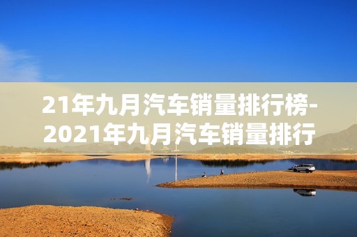 21年九月汽车销量排行榜-2021年九月汽车销量排行