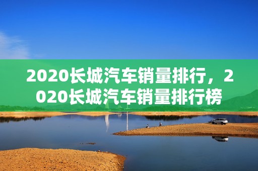 2020长城汽车销量排行，2020长城汽车销量排行榜