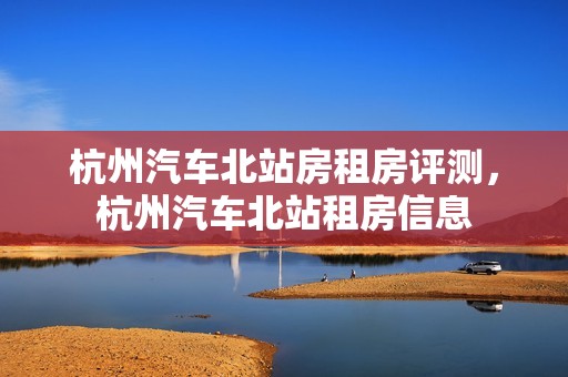 杭州汽车北站房租房评测，杭州汽车北站租房信息