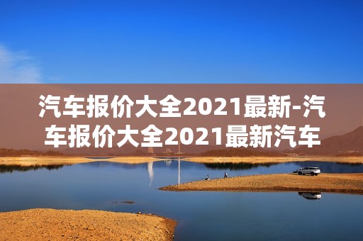 汽车报价大全2021最新-汽车报价大全2021最新汽车报价奥迪