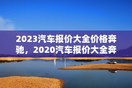 2023汽车报价大全价格奔驰，2020汽车报价大全奔驰